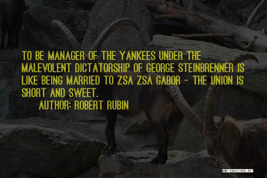 Robert Rubin Quotes: To Be Manager Of The Yankees Under The Malevolent Dictatorship Of George Steinbrenner Is Like Being Married To Zsa Zsa