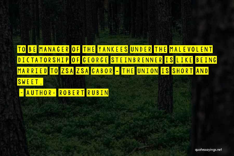 Robert Rubin Quotes: To Be Manager Of The Yankees Under The Malevolent Dictatorship Of George Steinbrenner Is Like Being Married To Zsa Zsa