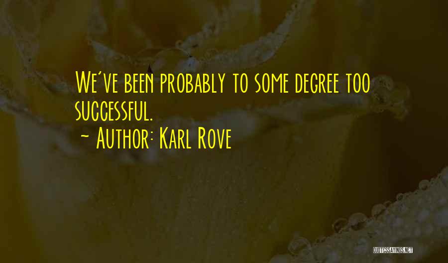 Karl Rove Quotes: We've Been Probably To Some Degree Too Successful.