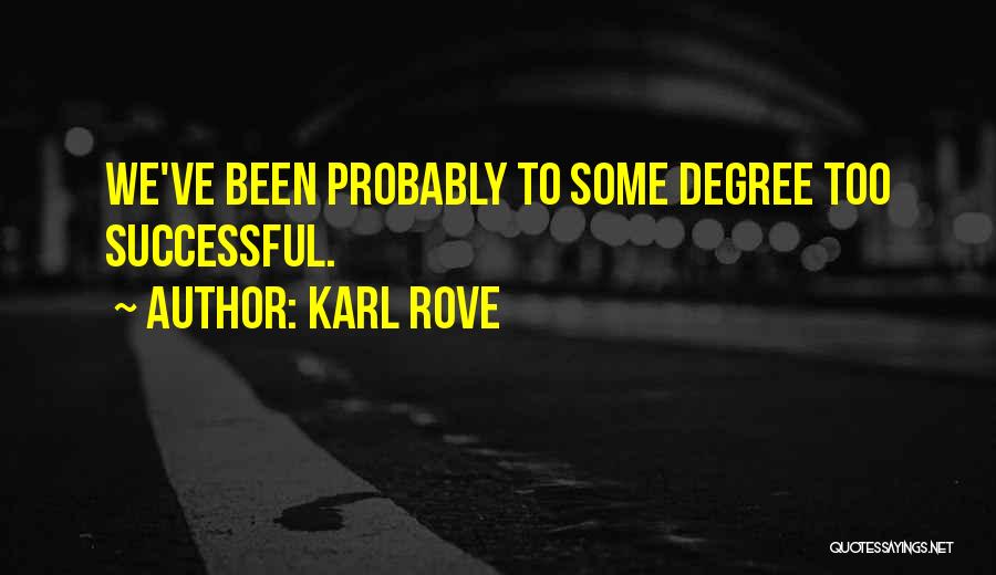 Karl Rove Quotes: We've Been Probably To Some Degree Too Successful.