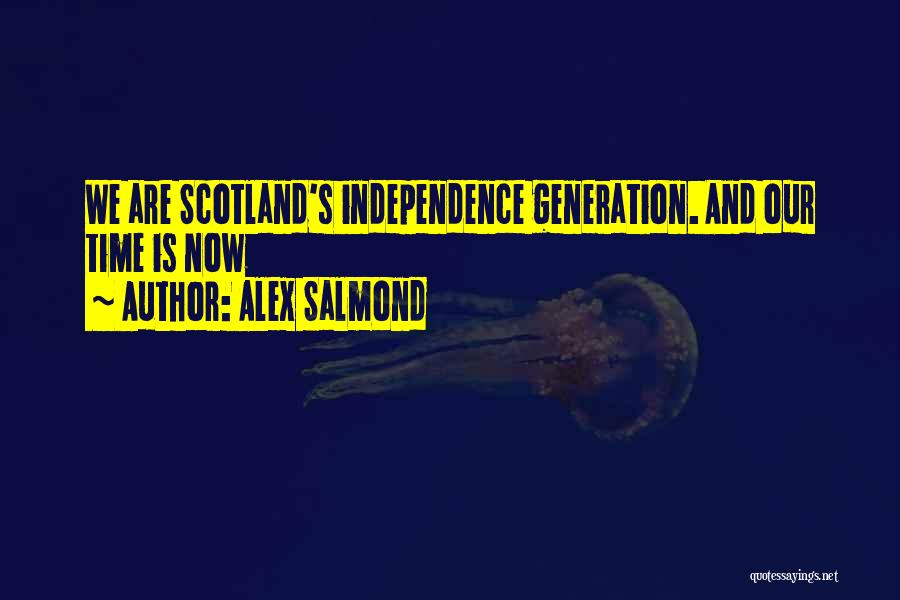 Alex Salmond Quotes: We Are Scotland's Independence Generation. And Our Time Is Now