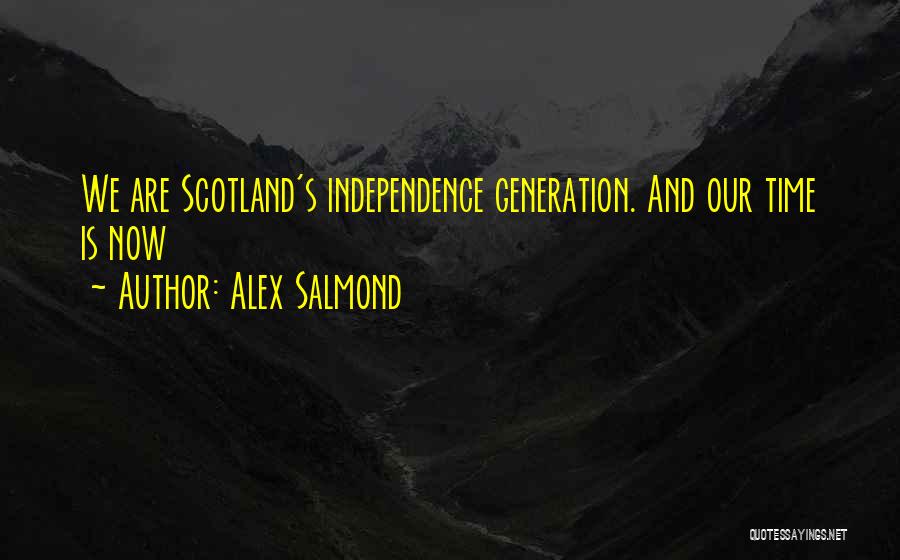 Alex Salmond Quotes: We Are Scotland's Independence Generation. And Our Time Is Now