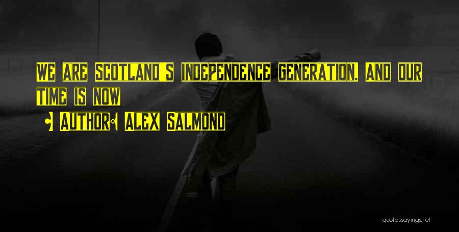 Alex Salmond Quotes: We Are Scotland's Independence Generation. And Our Time Is Now