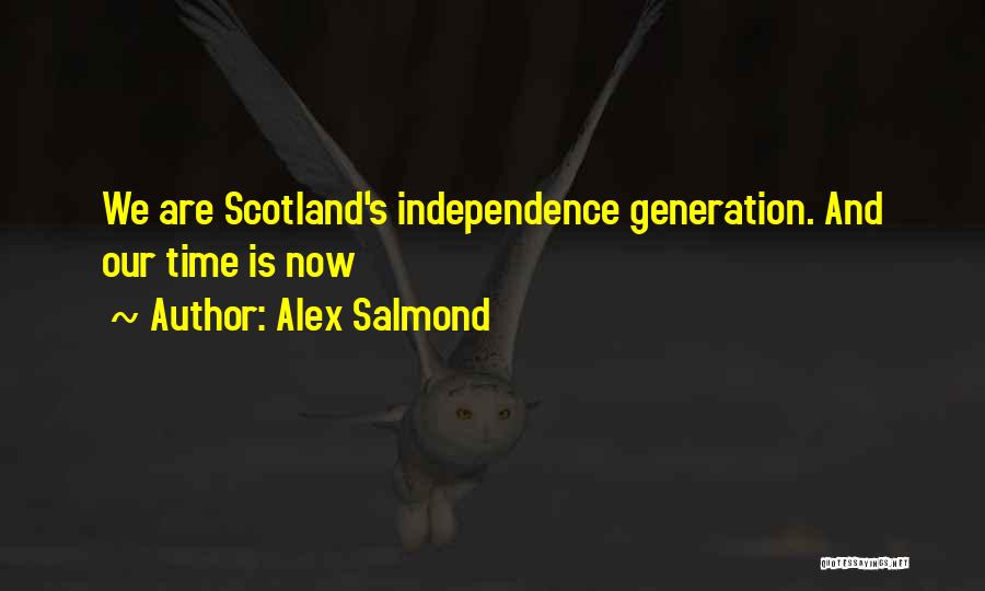 Alex Salmond Quotes: We Are Scotland's Independence Generation. And Our Time Is Now