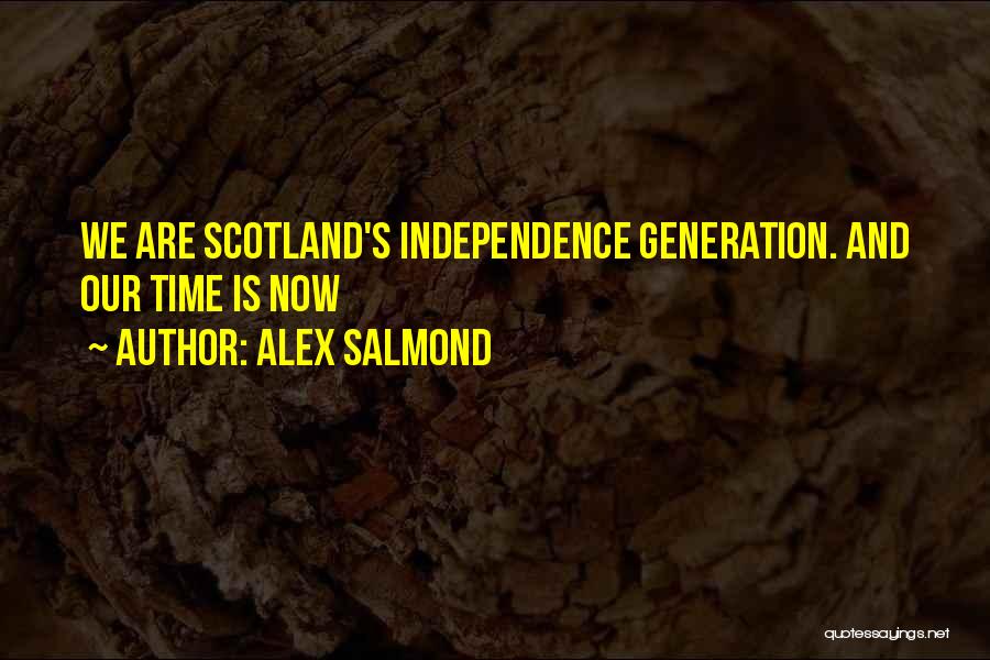 Alex Salmond Quotes: We Are Scotland's Independence Generation. And Our Time Is Now