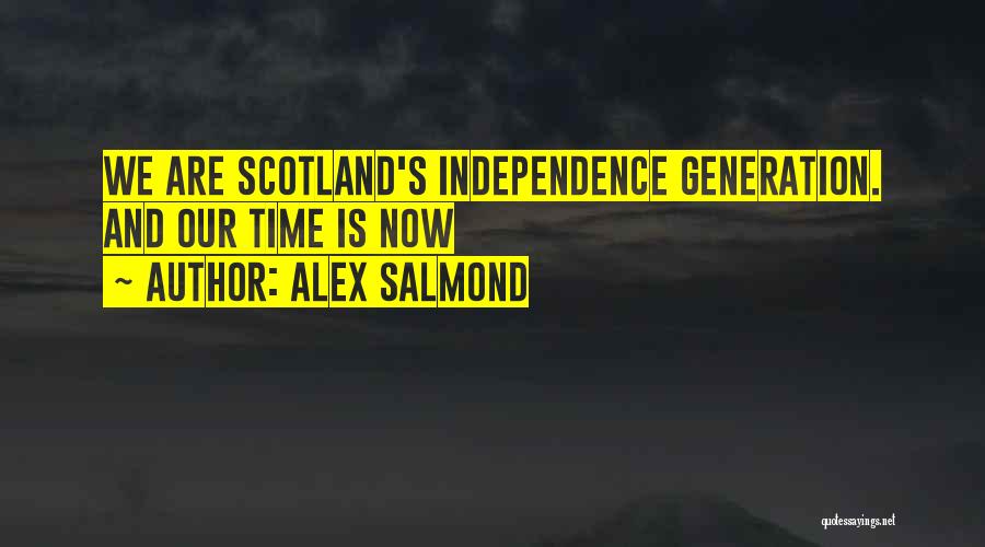 Alex Salmond Quotes: We Are Scotland's Independence Generation. And Our Time Is Now