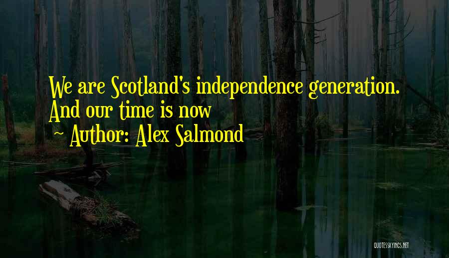 Alex Salmond Quotes: We Are Scotland's Independence Generation. And Our Time Is Now