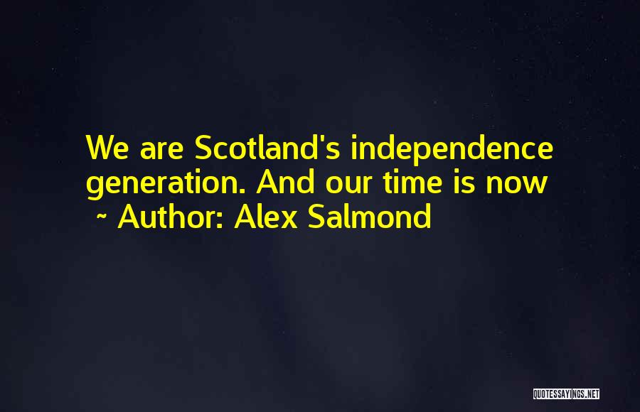 Alex Salmond Quotes: We Are Scotland's Independence Generation. And Our Time Is Now