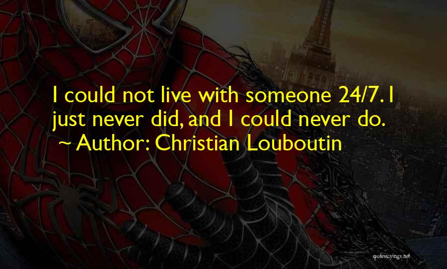 Christian Louboutin Quotes: I Could Not Live With Someone 24/7. I Just Never Did, And I Could Never Do.