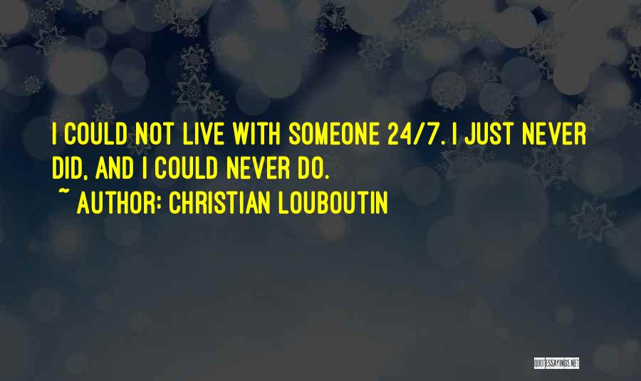 Christian Louboutin Quotes: I Could Not Live With Someone 24/7. I Just Never Did, And I Could Never Do.