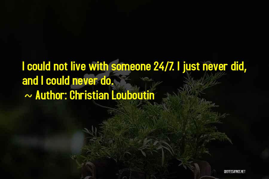 Christian Louboutin Quotes: I Could Not Live With Someone 24/7. I Just Never Did, And I Could Never Do.