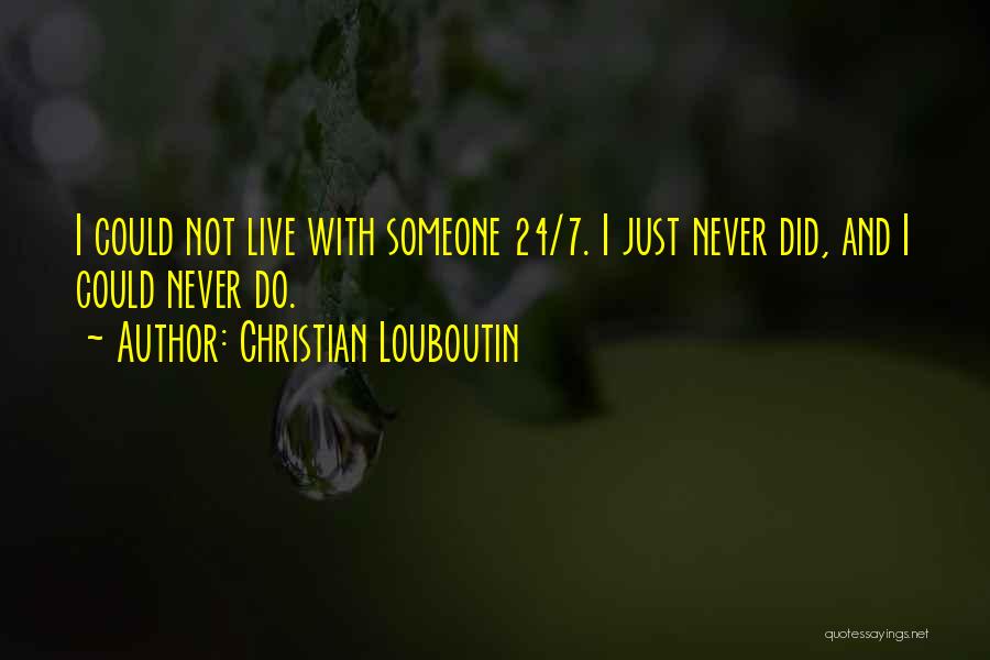 Christian Louboutin Quotes: I Could Not Live With Someone 24/7. I Just Never Did, And I Could Never Do.
