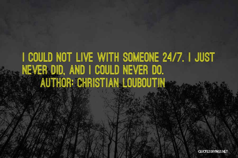 Christian Louboutin Quotes: I Could Not Live With Someone 24/7. I Just Never Did, And I Could Never Do.