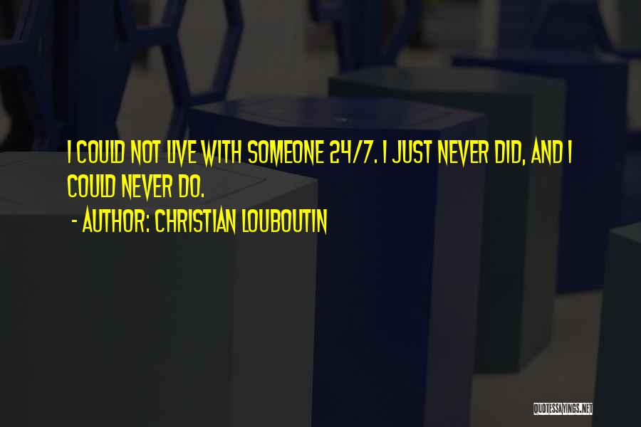 Christian Louboutin Quotes: I Could Not Live With Someone 24/7. I Just Never Did, And I Could Never Do.