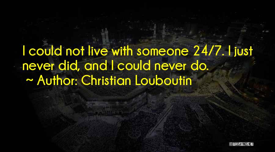 Christian Louboutin Quotes: I Could Not Live With Someone 24/7. I Just Never Did, And I Could Never Do.