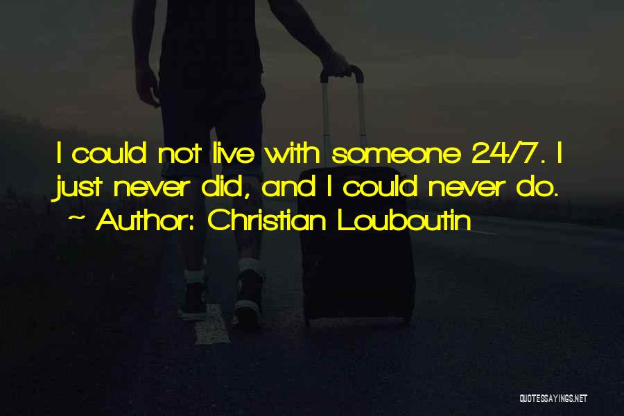Christian Louboutin Quotes: I Could Not Live With Someone 24/7. I Just Never Did, And I Could Never Do.