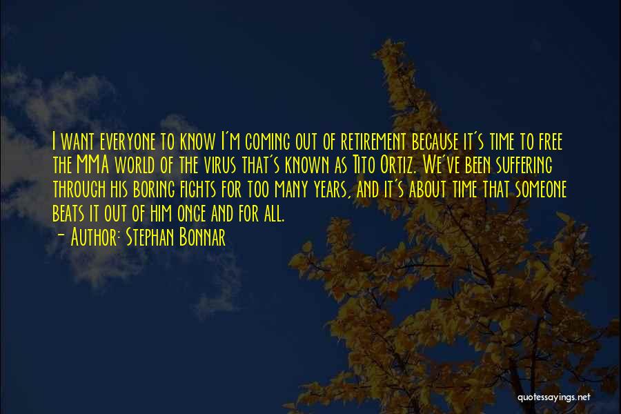 Stephan Bonnar Quotes: I Want Everyone To Know I'm Coming Out Of Retirement Because It's Time To Free The Mma World Of The