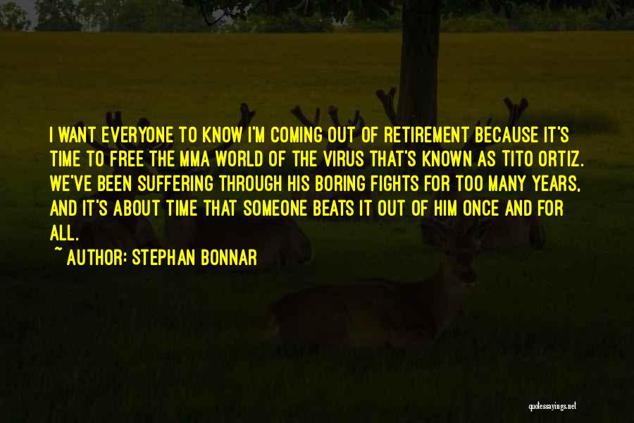 Stephan Bonnar Quotes: I Want Everyone To Know I'm Coming Out Of Retirement Because It's Time To Free The Mma World Of The