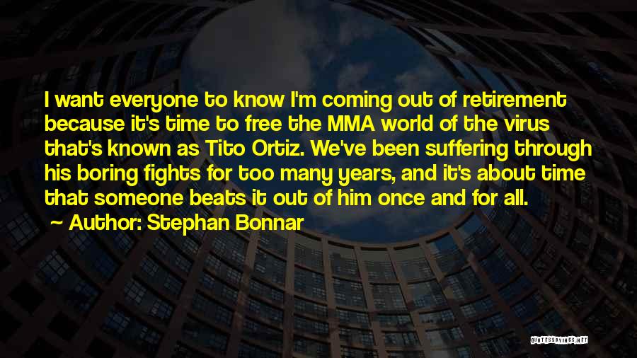 Stephan Bonnar Quotes: I Want Everyone To Know I'm Coming Out Of Retirement Because It's Time To Free The Mma World Of The