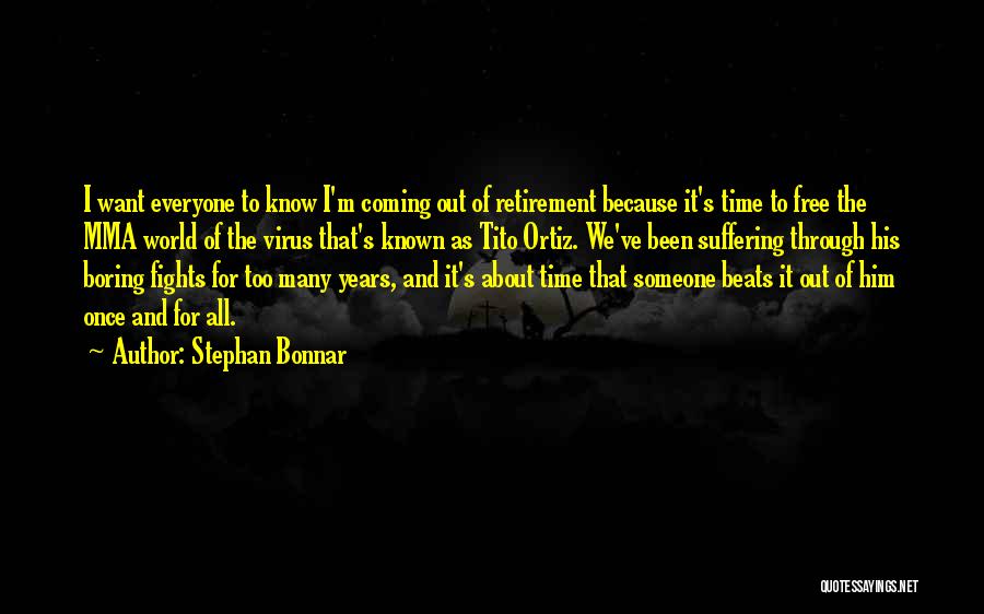 Stephan Bonnar Quotes: I Want Everyone To Know I'm Coming Out Of Retirement Because It's Time To Free The Mma World Of The