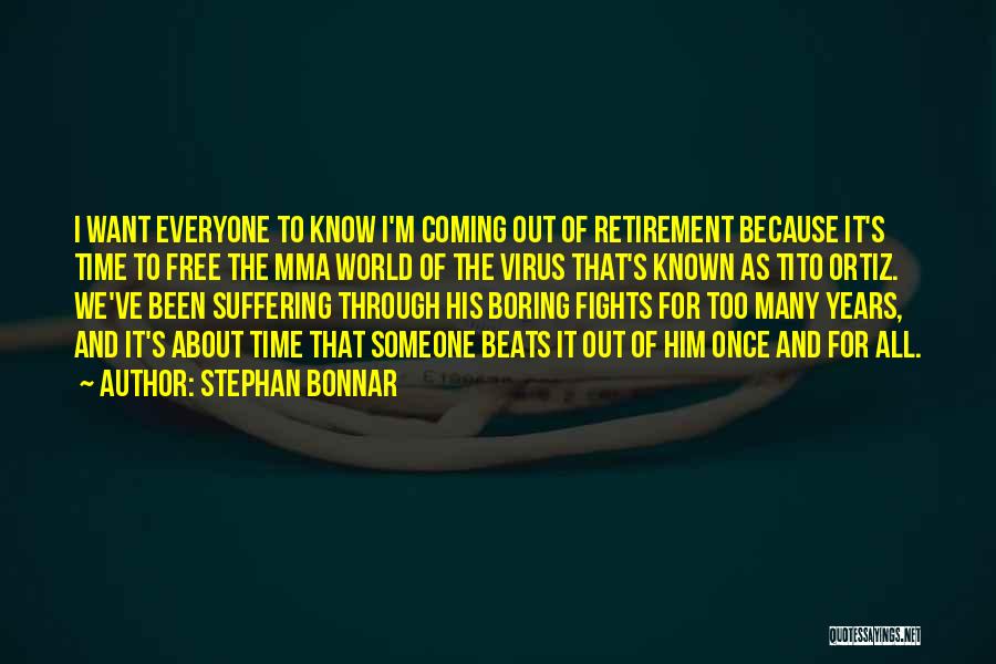 Stephan Bonnar Quotes: I Want Everyone To Know I'm Coming Out Of Retirement Because It's Time To Free The Mma World Of The