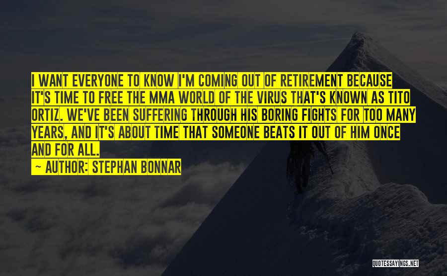 Stephan Bonnar Quotes: I Want Everyone To Know I'm Coming Out Of Retirement Because It's Time To Free The Mma World Of The