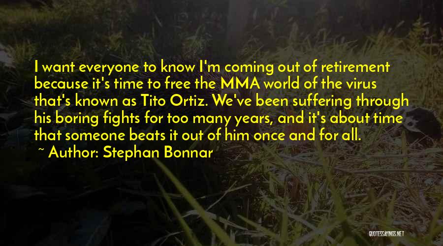 Stephan Bonnar Quotes: I Want Everyone To Know I'm Coming Out Of Retirement Because It's Time To Free The Mma World Of The