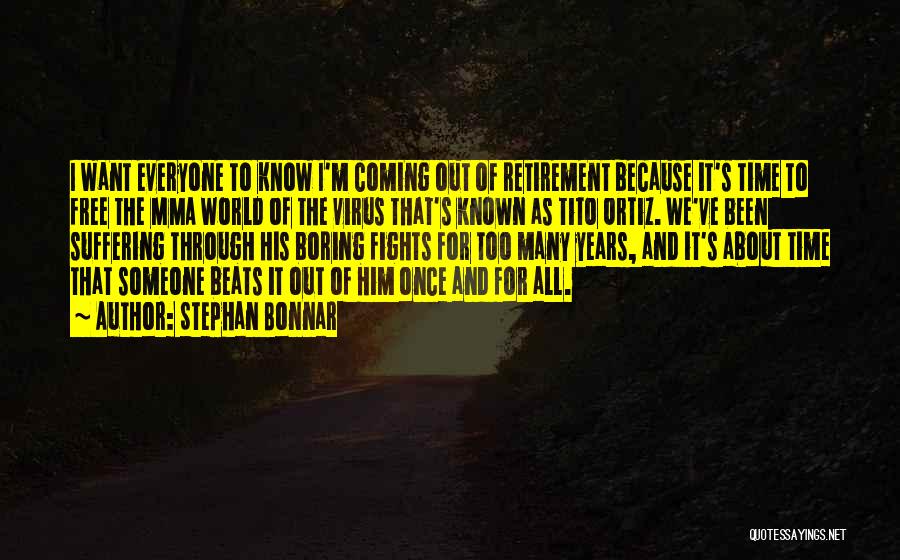 Stephan Bonnar Quotes: I Want Everyone To Know I'm Coming Out Of Retirement Because It's Time To Free The Mma World Of The