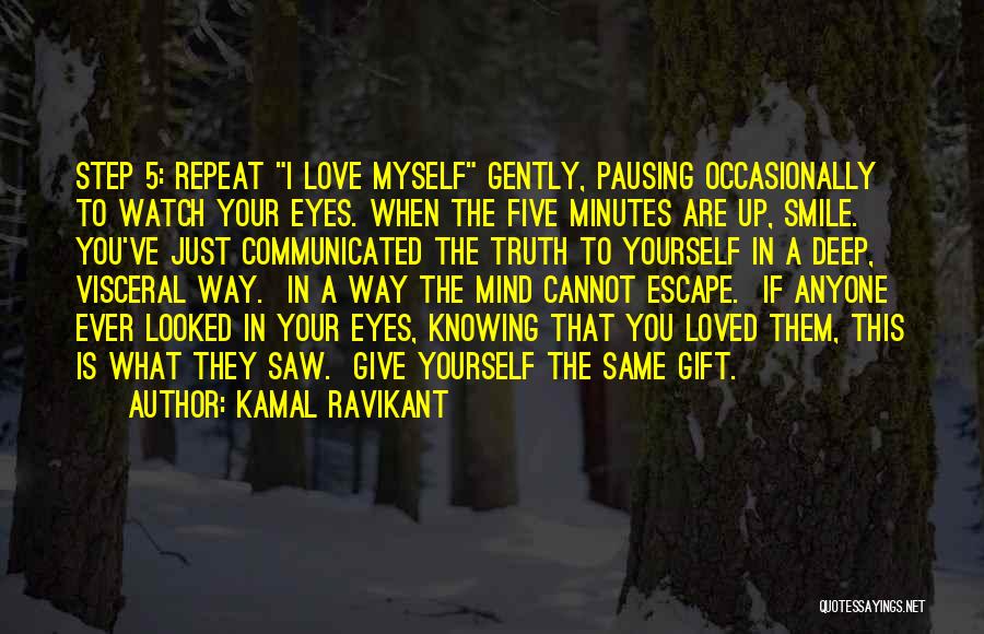 Kamal Ravikant Quotes: Step 5: Repeat I Love Myself Gently, Pausing Occasionally To Watch Your Eyes. When The Five Minutes Are Up, Smile.