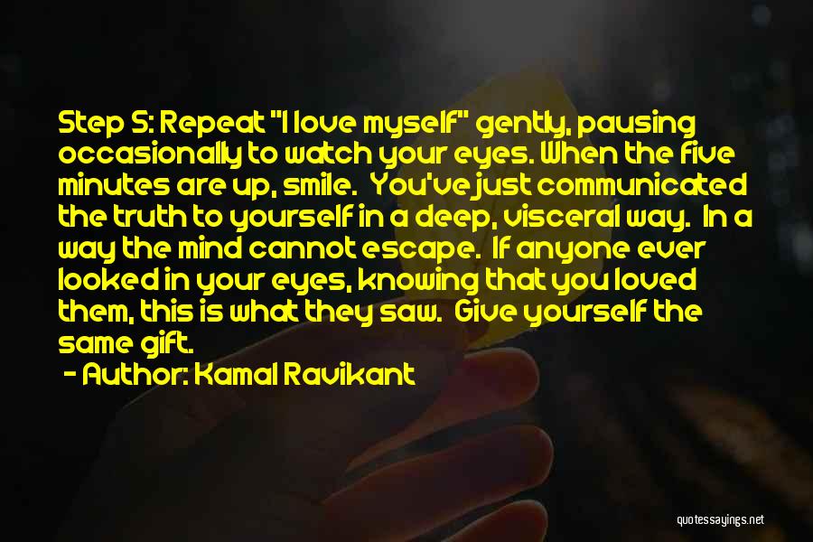 Kamal Ravikant Quotes: Step 5: Repeat I Love Myself Gently, Pausing Occasionally To Watch Your Eyes. When The Five Minutes Are Up, Smile.