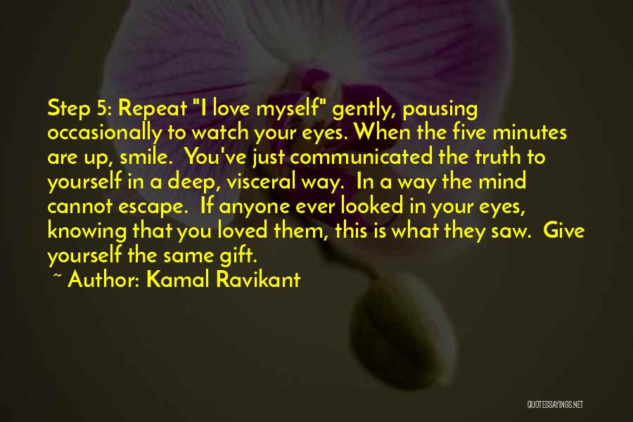 Kamal Ravikant Quotes: Step 5: Repeat I Love Myself Gently, Pausing Occasionally To Watch Your Eyes. When The Five Minutes Are Up, Smile.