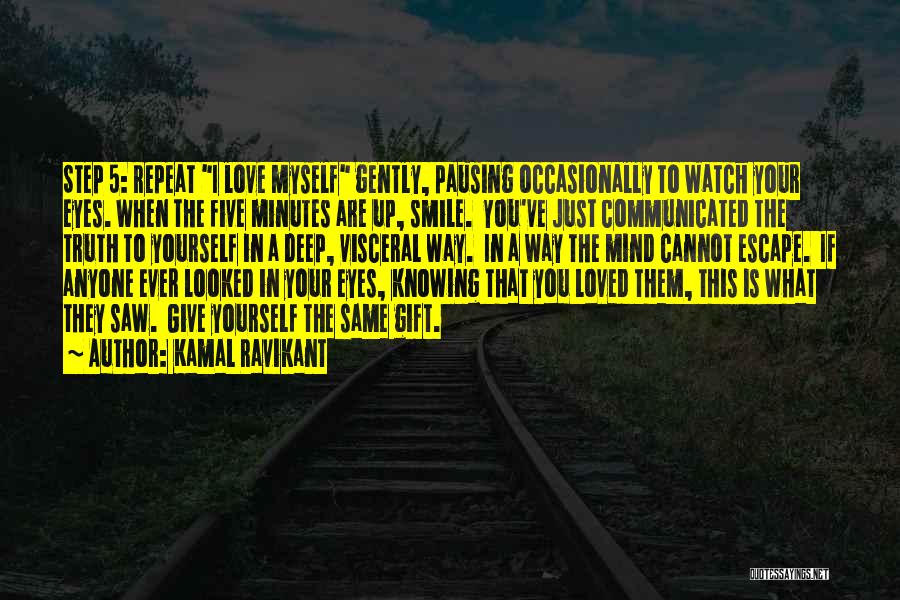 Kamal Ravikant Quotes: Step 5: Repeat I Love Myself Gently, Pausing Occasionally To Watch Your Eyes. When The Five Minutes Are Up, Smile.