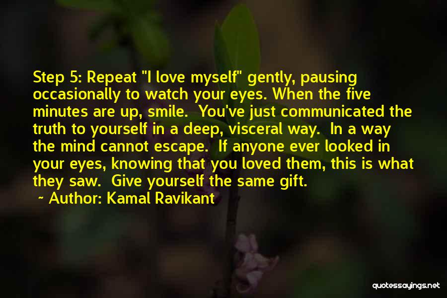 Kamal Ravikant Quotes: Step 5: Repeat I Love Myself Gently, Pausing Occasionally To Watch Your Eyes. When The Five Minutes Are Up, Smile.