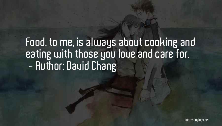David Chang Quotes: Food, To Me, Is Always About Cooking And Eating With Those You Love And Care For.