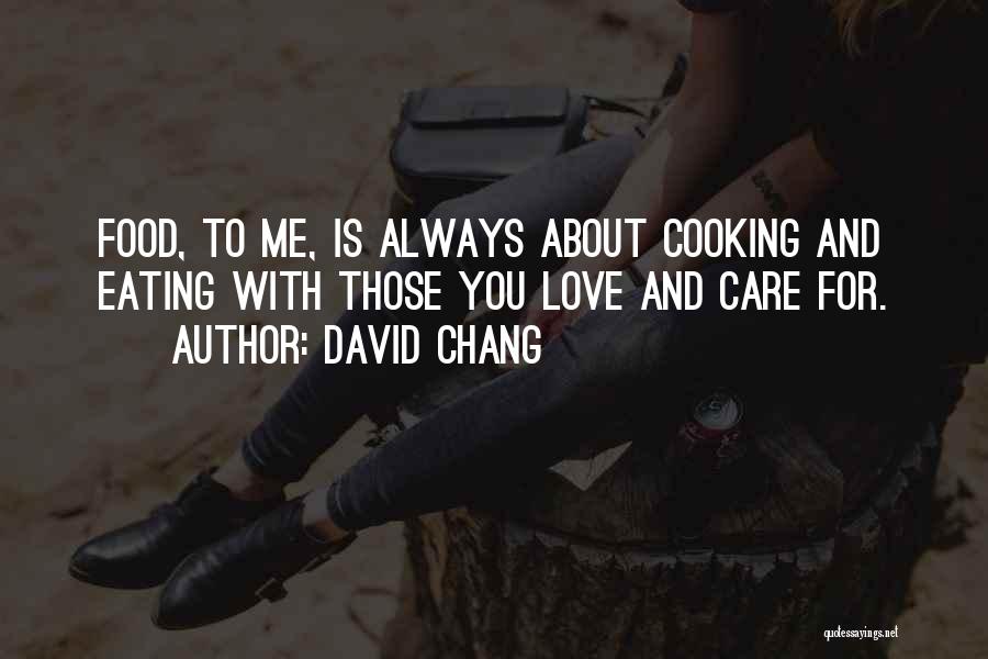 David Chang Quotes: Food, To Me, Is Always About Cooking And Eating With Those You Love And Care For.