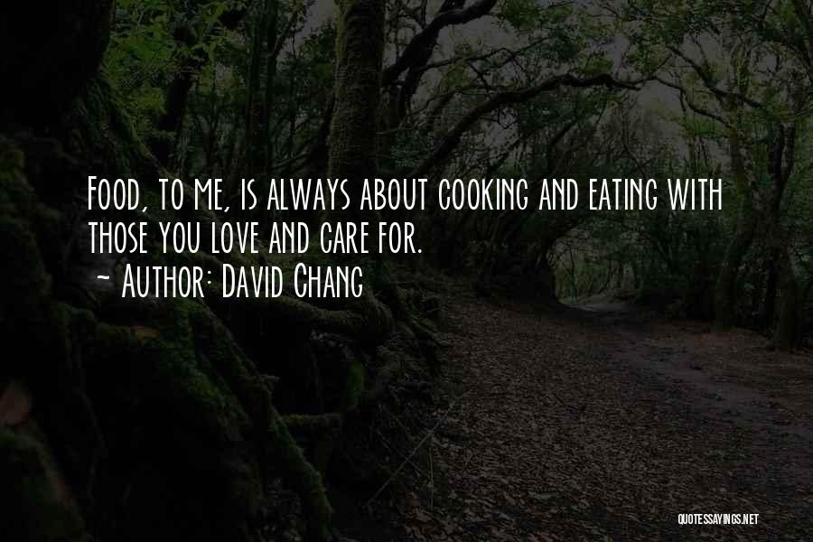 David Chang Quotes: Food, To Me, Is Always About Cooking And Eating With Those You Love And Care For.