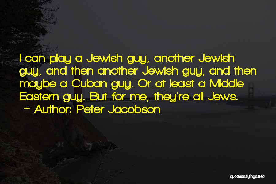 Peter Jacobson Quotes: I Can Play A Jewish Guy, Another Jewish Guy, And Then Another Jewish Guy, And Then Maybe A Cuban Guy.