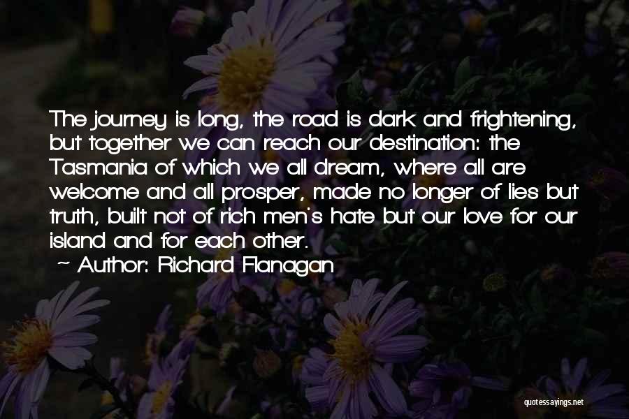 Richard Flanagan Quotes: The Journey Is Long, The Road Is Dark And Frightening, But Together We Can Reach Our Destination: The Tasmania Of