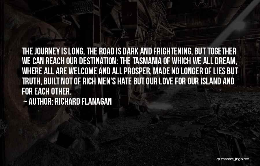 Richard Flanagan Quotes: The Journey Is Long, The Road Is Dark And Frightening, But Together We Can Reach Our Destination: The Tasmania Of