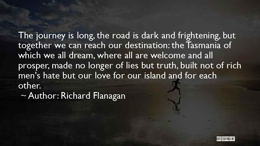 Richard Flanagan Quotes: The Journey Is Long, The Road Is Dark And Frightening, But Together We Can Reach Our Destination: The Tasmania Of