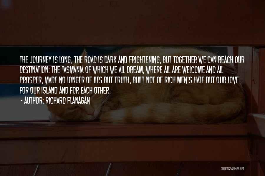 Richard Flanagan Quotes: The Journey Is Long, The Road Is Dark And Frightening, But Together We Can Reach Our Destination: The Tasmania Of