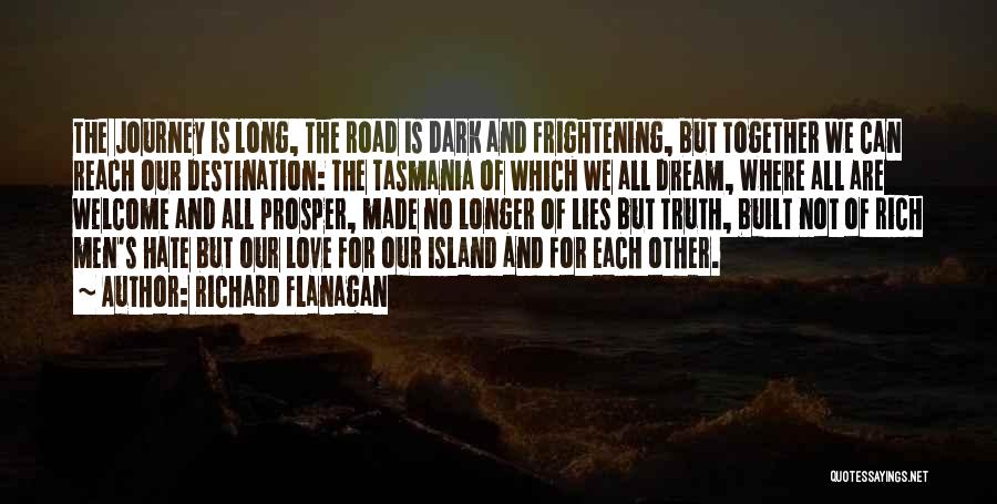 Richard Flanagan Quotes: The Journey Is Long, The Road Is Dark And Frightening, But Together We Can Reach Our Destination: The Tasmania Of