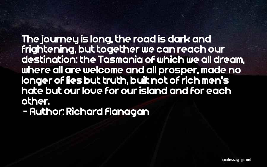 Richard Flanagan Quotes: The Journey Is Long, The Road Is Dark And Frightening, But Together We Can Reach Our Destination: The Tasmania Of