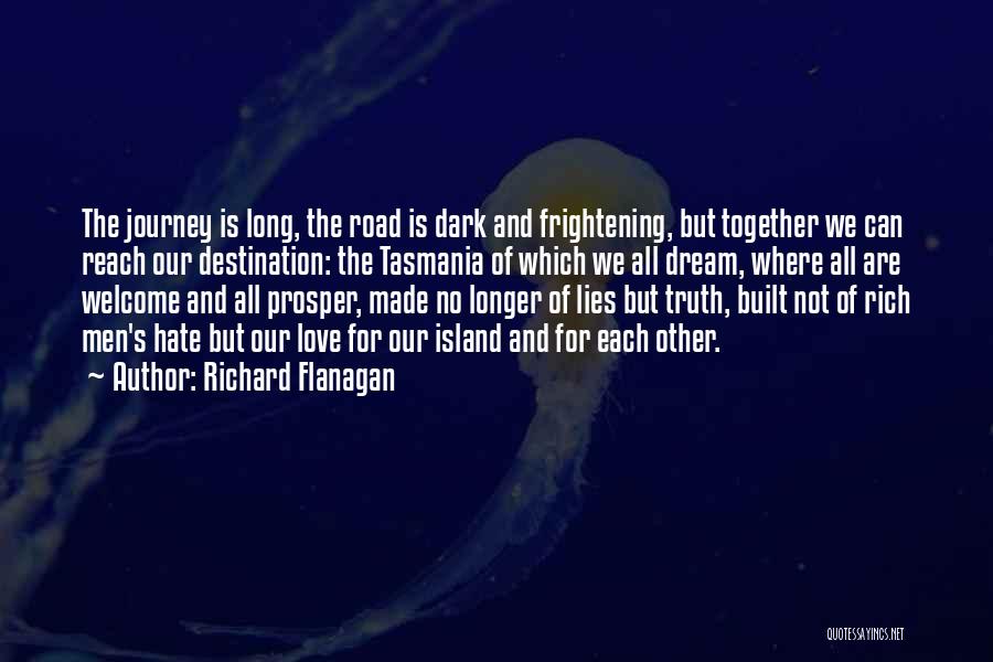 Richard Flanagan Quotes: The Journey Is Long, The Road Is Dark And Frightening, But Together We Can Reach Our Destination: The Tasmania Of