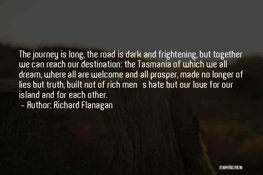 Richard Flanagan Quotes: The Journey Is Long, The Road Is Dark And Frightening, But Together We Can Reach Our Destination: The Tasmania Of