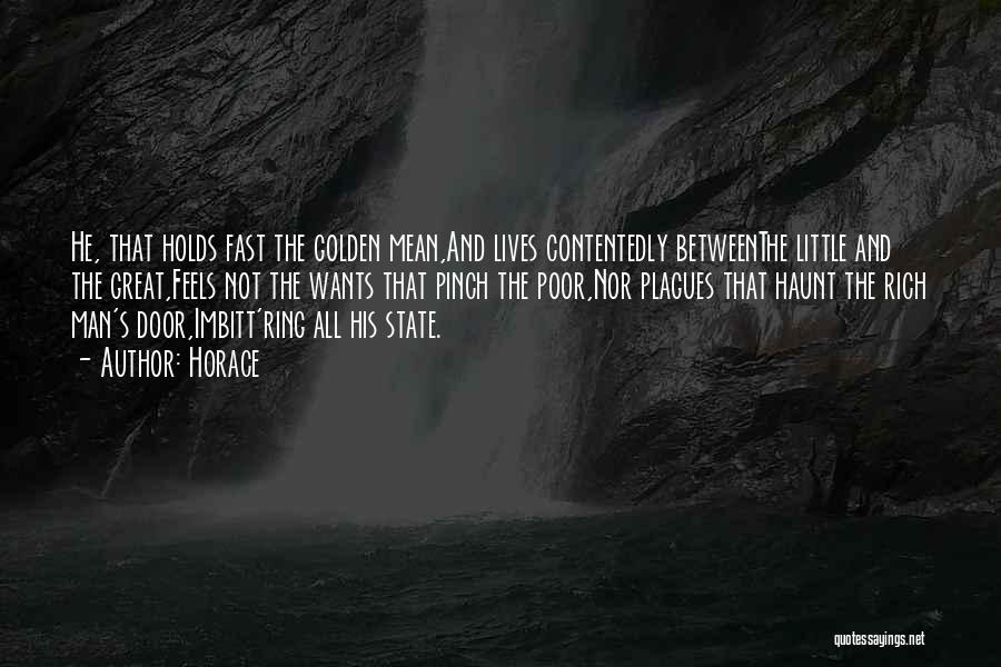 Horace Quotes: He, That Holds Fast The Golden Mean,and Lives Contentedly Betweenthe Little And The Great,feels Not The Wants That Pinch The