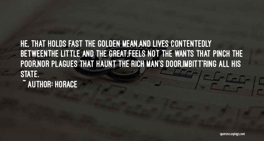 Horace Quotes: He, That Holds Fast The Golden Mean,and Lives Contentedly Betweenthe Little And The Great,feels Not The Wants That Pinch The