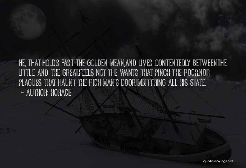 Horace Quotes: He, That Holds Fast The Golden Mean,and Lives Contentedly Betweenthe Little And The Great,feels Not The Wants That Pinch The