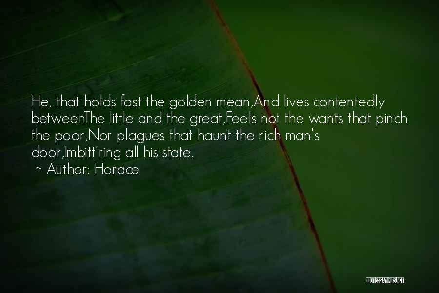 Horace Quotes: He, That Holds Fast The Golden Mean,and Lives Contentedly Betweenthe Little And The Great,feels Not The Wants That Pinch The