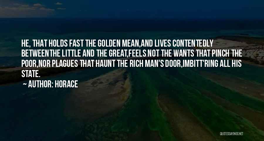 Horace Quotes: He, That Holds Fast The Golden Mean,and Lives Contentedly Betweenthe Little And The Great,feels Not The Wants That Pinch The